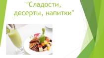 Презентация по технологии для 7 класса  Сладости,десерты, напитки.