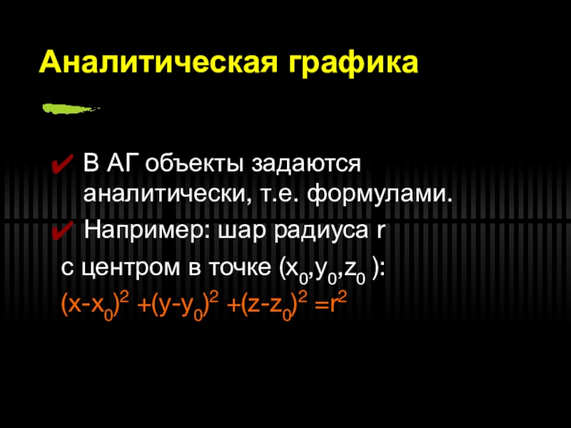 Трехмерная графика Аналитическая графикаВ АГ объекты задаются аналитически, т.е. формулами.Например: шар радиуса r Аналитическая графикаВ АГ объекты задаются аналитически, т.е. формулами.Например: шар радиуса r с центром в точке (x0,y0,z0 ):(x-x0)2