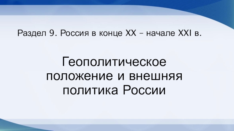 Геополитическое положение и внешняя политика РоссииРаздел 9. Россия в конце XX – начале XXI в.