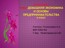ПрезентацияТЕМА: Домашняя экономика и основы предпринимательства8 класс