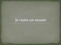 Презентация по французскому языку (страноведение) Je visite un musée