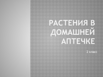 Презентация к уроку по учебному предмету Окружающий мир во 2-ом классе на тему Растения в домашней аптечке