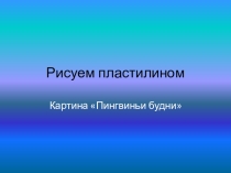 Методическая разработка по ручному труду: Рисуем пластилином. Пингвиньи будни