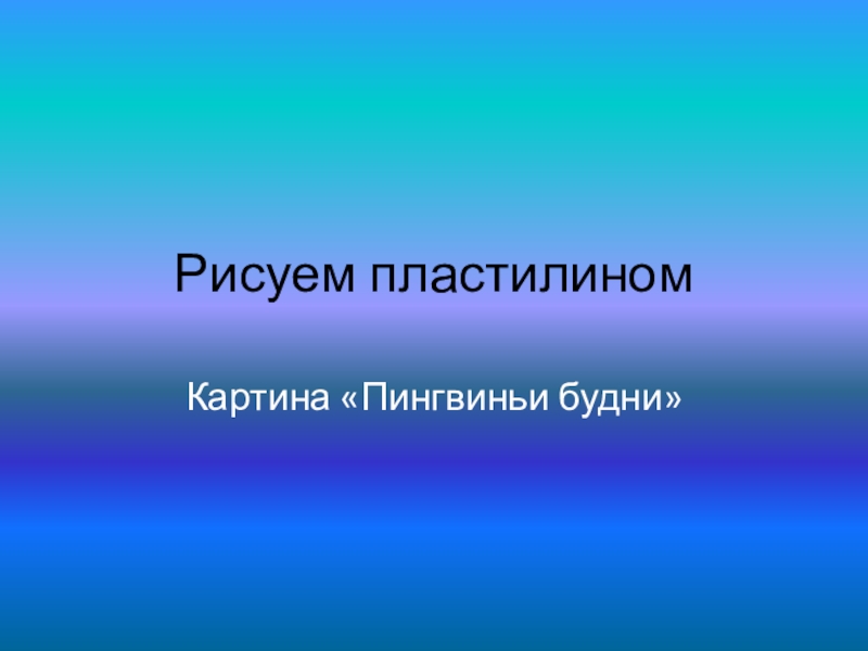 Презентация Методическая разработка по ручному труду: Рисуем пластилином. Пингвиньи будни