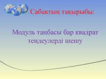 Презентация по математике на тему Модуль таңбасы бар квадрат теңдеулерді шешу