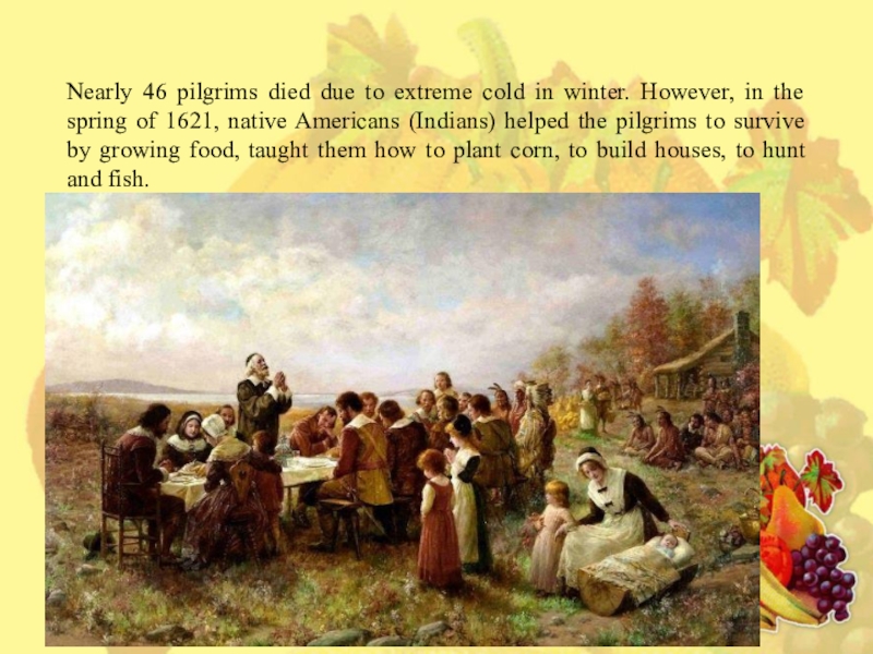 Презентация по английскому языку на тему Thanksgiving day (6 класс) Nearly 46 pilgrims died due to extreme cold in winter. However, Nearly 46 pilgrims died due to extreme cold in winter. However, in the spring of 1621, native