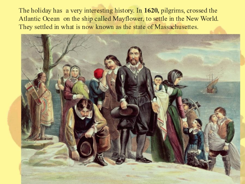 Презентация по английскому языку на тему Thanksgiving day (6 класс) The holiday has a very interesting history. In 1620, pilgrims, crossed The holiday has a very interesting history. In 1620, pilgrims, crossed the Atlantic Ocean on the ship
