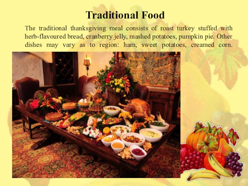 Презентация по английскому языку на тему Thanksgiving day (6 класс) Traditional FoodThe traditional thanksgiving meal consists of roast turkey stuffed with Traditional FoodThe traditional thanksgiving meal consists of roast turkey stuffed with herb-flavoured bread, cranberry jelly, mashed potatoes,