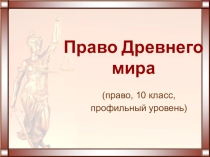Презентация по предмету право на тему Право древнего мира (10 класс; профильный уровень)