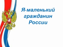 Презентация Я-маленький гражданин России