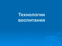 Презентация для классных руководителей Технологии воспитания