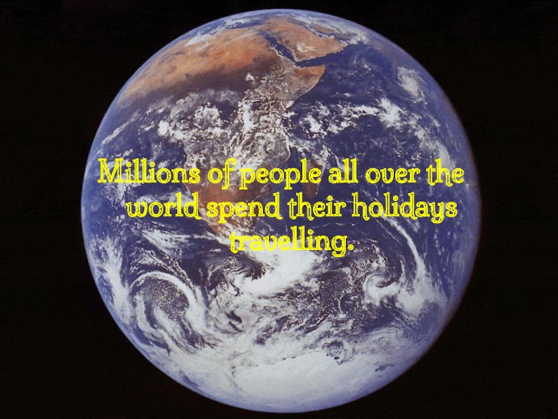 Проект по английскому языку на тему Travelling Millions of people all over the world spend their holidays travelling. Millions of people all over the world spend their holidays travelling.