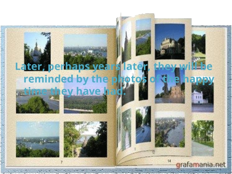 Проект по английскому языку на тему Travelling Later, perhaps years later, they will be reminded by the photos Later, perhaps years later, they will be reminded by the photos of the happy time they have