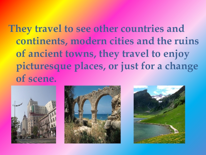 Проект по английскому языку на тему Travelling They travel to see other countries and continents, modern cities and They travel to see other countries and continents, modern cities and the ruins of ancient towns, they