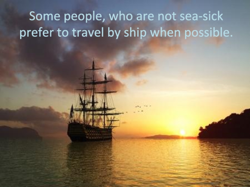 Проект по английскому языку на тему Travelling Some people, who are not sea-sick prefer to travel by ship when possible. Some people, who are not sea-sick prefer to travel by ship when possible.
