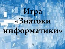 Презентация по информатике Игра Знатоки информатики (5 класс)