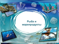 Презентация по технологии на тему Рыба и морепродукты (6 класс)