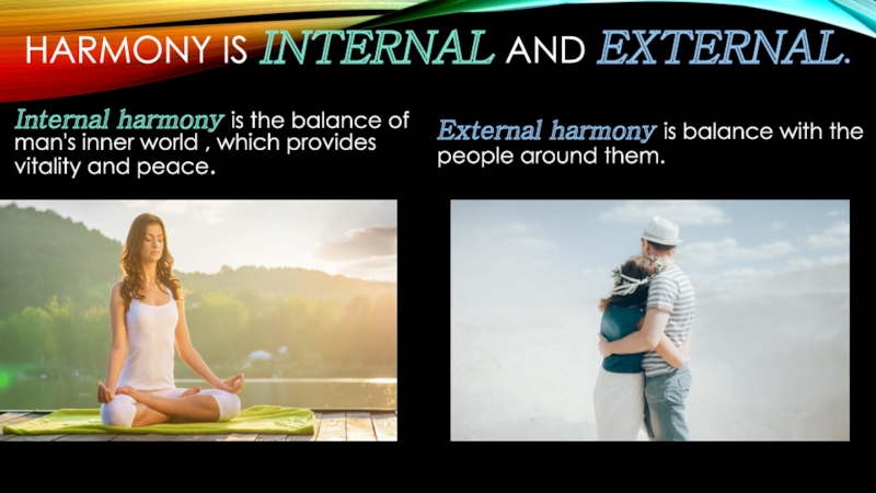 Harmony is internal and external.Internal harmony is the balance of man's inner world , which provides vitality