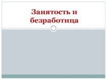 Презентация по теме Занятость и безработица