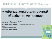 Презентация по технологии на тему Рабочее место для ручной обработки металлов (5 класс мальчики)