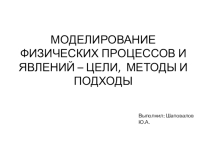 Презентация Моделирование физических процессов и явлений - цели, методы и подходы.