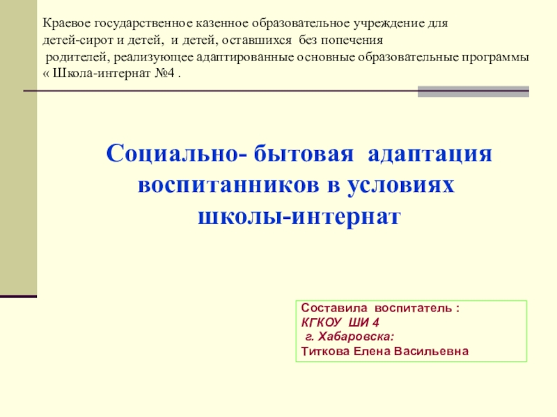 Презентация на тему Социально- бытовая адаптация воспитанников в условиях школы-интернат Социально- бытовая адаптация воспитанников в условиях школы-интернат Составила воспитатель :КГКОУ ШИ 4 г.
