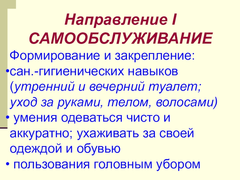 Презентация Социально - трудовая адаптация воспитанниковы Направление I САМООБСЛУЖИВАНИЕФормирование и закрепление:сан.-гигиенических навыков (утренний и вечерний туалет; уход Направление I САМООБСЛУЖИВАНИЕФормирование и закрепление:сан.-гигиенических навыков (утренний и вечерний туалет; уход за руками, телом, волосами) умения одеваться