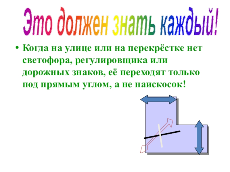 Презентация Дорога и дети Когда на улице или на перекрёстке нет светофора, регулировщика или дорожных Когда на улице или на перекрёстке нет светофора, регулировщика или дорожных знаков, её переходят только под прямым