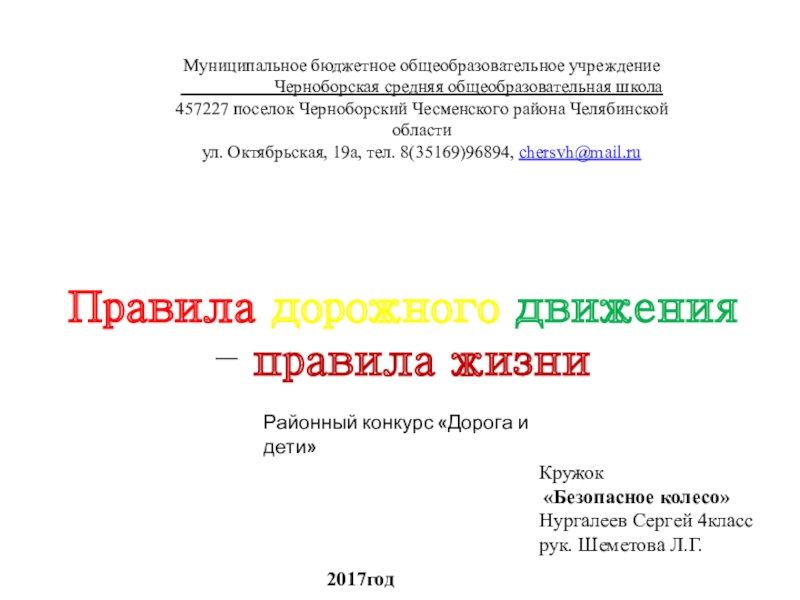 Презентация на тему Правила дорожного движения – правила жизниКружок «Безопасное колесо»Нургалеев Правила дорожного движения – правила жизниКружок «Безопасное колесо»Нургалеев Сергей 4классрук. Шеметова Л.Г.2017годМуниципальное бюджетное общеобразовательное учреждение