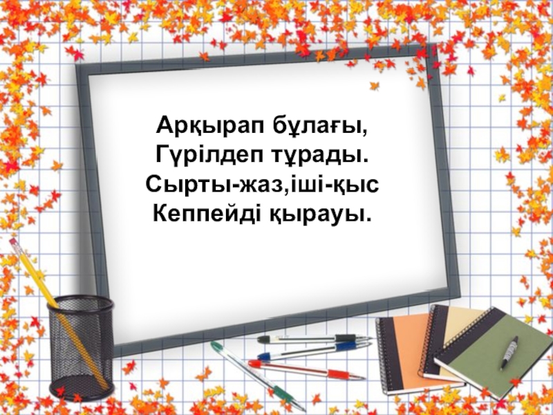 Қазақ тілі. Тақырыбы:Жай сөйлем түрлерінен өткенді қайталау Слайд Арқырап бұлағы,Гүрілдеп тұрады.Сырты-жаз,іші-қысКеппейді қырауы. Арқырап бұлағы,Гүрілдеп тұрады.Сырты-жаз,іші-қысКеппейді қырауы.