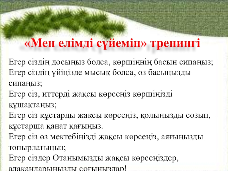 Презентация на тему «Мен елімді сүйемін» тренингі Егер сіздің досыңыз болса, «Мен елімді сүйемін» тренингі Егер сіздің досыңыз болса, көршіңнің басын сипаңыз;Егер сіздің үйіңізде мысық болса, өз басыңызды