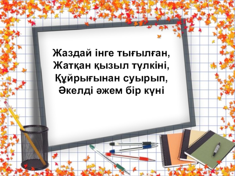 Қазақ тілі. Тақырыбы:Жай сөйлем түрлерінен өткенді қайталау Слайд Жаздай інге тығылған,Жатқан қызыл түлкіні,Құйрығынан суырып,Әкелді әжем бір күні Жаздай інге тығылған,Жатқан қызыл түлкіні,Құйрығынан суырып,Әкелді әжем бір күні