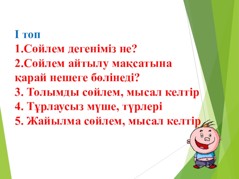 Қазақ тілі. Тақырыбы:Жай сөйлем түрлерінен өткенді қайталау Слайд І топ1.Сөйлем дегеніміз не?2.Сөйлем айтылу мақсатына қарай нешеге бөлінеді?3. Толымды сөйлем, І топ1.Сөйлем дегеніміз не?2.Сөйлем айтылу мақсатына қарай нешеге бөлінеді?3. Толымды сөйлем, мысал келтір4. Тұрлаусыз мүше, түрлері5. Жайылма