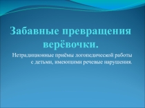 Забавные превращения в ерёвочкиНетрадиционные приёмы логопедической работы с детьми, имеющими речевые нарушения