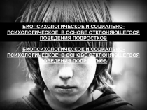 БИОПСИХОЛОГИЧЕСКОЕ И СОЦИАЛЬНОЕ В ОСНОВЕ ОТКЛОНЯЮЩЕГОСЯ ПОВЕДЕНИЯ ПОДРОСТКОВ