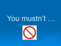 Презентация по английскому языку по теме Modal verbs must and mustn't'