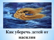Презентация Как уберечь ребенка от насилия 1 класс