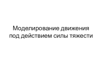 Презентация Моделирование движения под действием силы тяжести (11 класс)