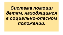 Презентация Система помощи детям, находящимся в социально-опасном положении