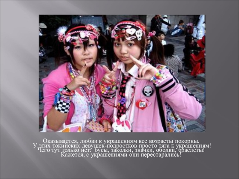 Презентация к уроку изо на тему Зачем людям украшения (5 класс) Оказывается, любви к украшениям все возрасты покорны. У этих токийских девушек-подростков просто Оказывается, любви к украшениям все возрасты покорны. У этих токийских девушек-подростков просто тяга к украшениям! Чего тут только