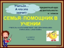 ПРЕЗЕНТАЦИЯ КУРСА МИР ДЕЯТЕЛЬНОСТИ НА ТЕМУ СЕМЬЯ-ПОМОЩНИК В УЧЕНИИ (1 КЛАСС)