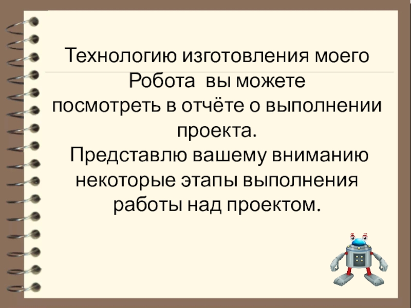 Тема проекта: Робот для кормления животных Номинация: Робот и живая природа Технологию изготовления моегоРобота вы можете посмотреть в отчёте о выполнении проекта. Технологию изготовления моегоРобота вы можете посмотреть в отчёте о выполнении проекта. Представлю вашему вниманию некоторые этапы выполнения