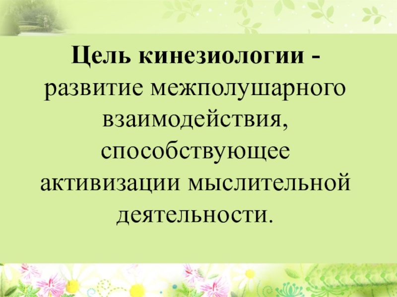 Кинезиология или гимнастика мозга как средство коррекции и развития детей с ограниченными возможностями здоровья Цель кинезиологии - развитие межполушарного взаимодействия, способствующее активизации мыслительной деятельности. Цель кинезиологии - развитие межполушарного взаимодействия, способствующее активизации мыслительной деятельности.