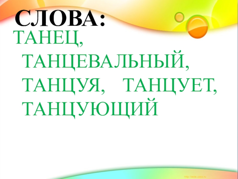 Презентация по русскому языку Что такое деепричастие. СЛОВА:ТАНЕЦ, ТАНЦЕВАЛЬНЫЙ, ТАНЦУЯ, ТАНЦУЕТ, ТАНЦУЮЩИЙ СЛОВА:ТАНЕЦ, ТАНЦЕВАЛЬНЫЙ, ТАНЦУЯ, ТАНЦУЕТ, ТАНЦУЮЩИЙ