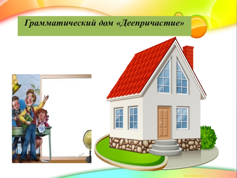 Презентация по русскому языку Что такое деепричастие. Грамматический дом «Деепричастие» Грамматический дом «Деепричастие»