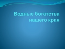 Презентация по окружающему миру на тему Водные богатства нашего края (4 класс)