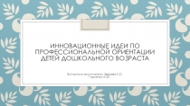 Презентация по ранней профориентации на тему  Инновационные идеи по профессиональной ориентации детей дошкольного возраста
