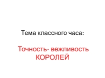 Презентация на классный час Тайм менеджмент , точность вежливость королей