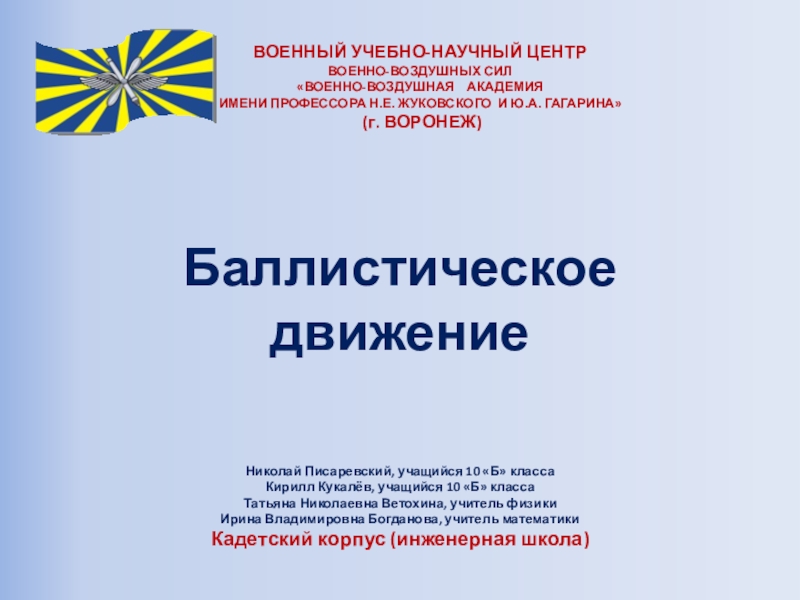 Презентация на тему Баллистическое движениеНиколай Писаревский, учащийся 10 «Б» классаКирилл Кукалёв, Баллистическое движениеНиколай Писаревский, учащийся 10 «Б» классаКирилл Кукалёв, учащийся 10 «Б» класса Татьяна Николаевна Ветохина, учитель физикиИрина