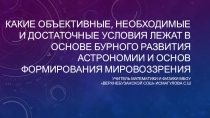 Презентация по астрономии на тему Какие объективные необходимые и достаточные условия лежат в основе бурного развития астрономии и основ формирования мировоззрения